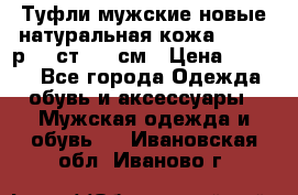 Туфли мужские новые натуральная кожа Arnegi р.44 ст. 30 см › Цена ­ 1 300 - Все города Одежда, обувь и аксессуары » Мужская одежда и обувь   . Ивановская обл.,Иваново г.